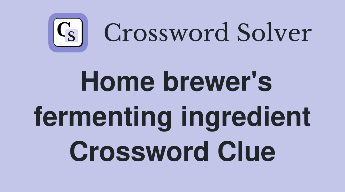 Home brewer's fermenting ingredient Crossword Clue