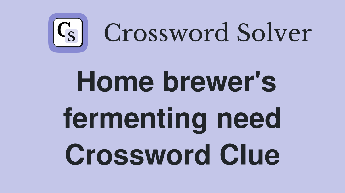 Home brewer's fermenting need Crossword Clue