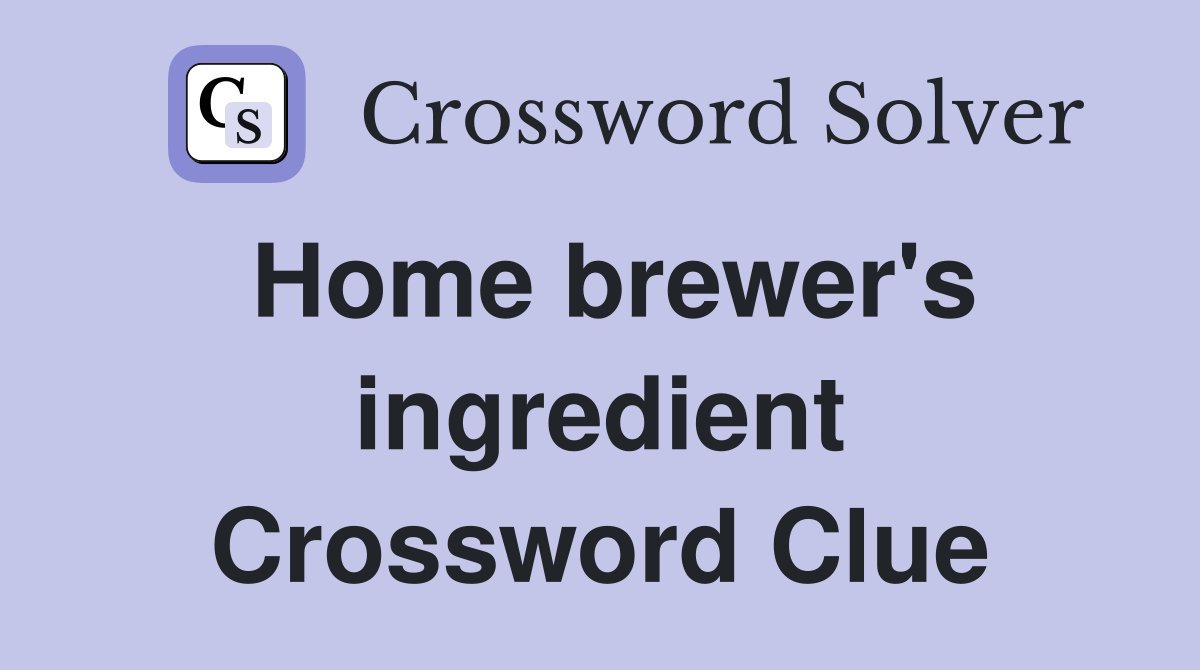 Home brewer's ingredient Crossword Clue