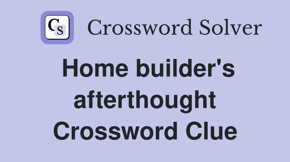 Home builder's afterthought Crossword Clue
