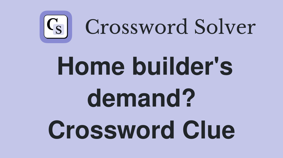 Home builder's demand? Crossword Clue