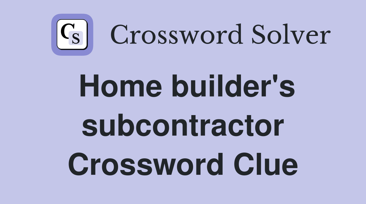 Home builder's subcontractor Crossword Clue