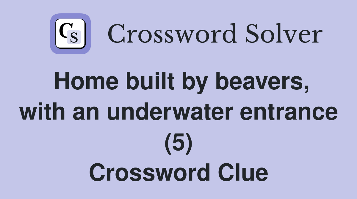 Home built by beavers, with an underwater entrance (5) Crossword Clue