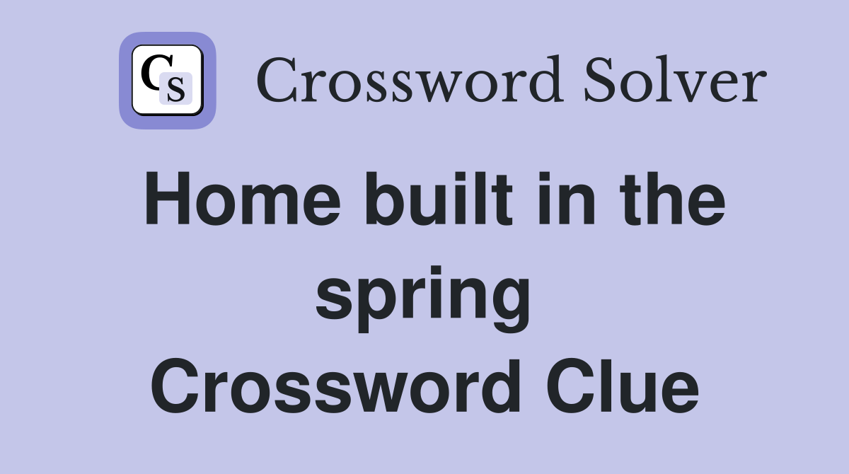 Home built in the spring Crossword Clue