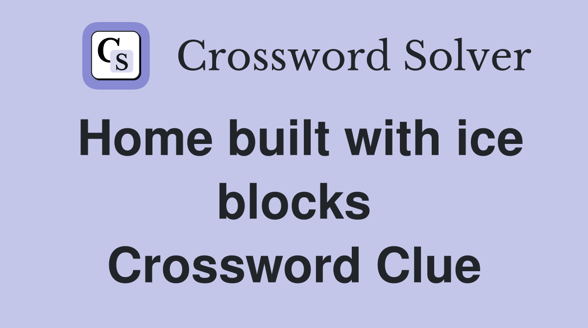 Home built with ice blocks Crossword Clue