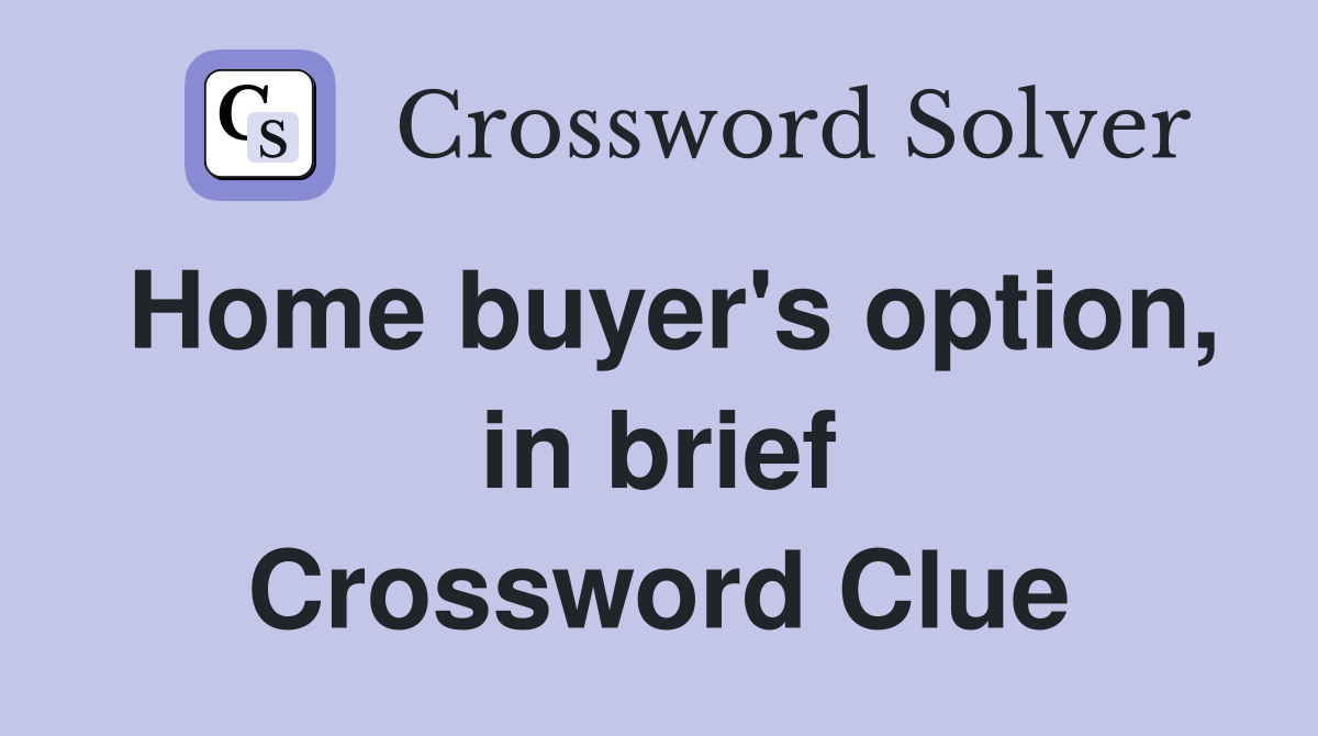 Home buyer's option, in brief Crossword Clue