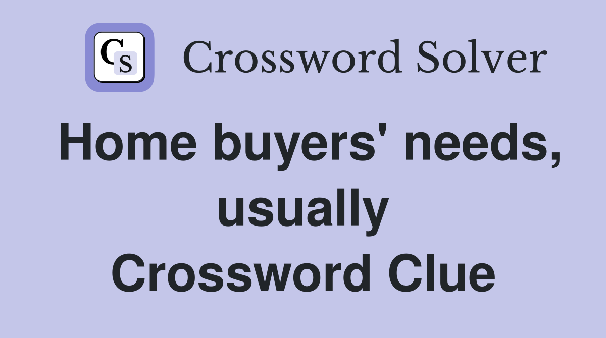 Home buyers' needs, usually Crossword Clue