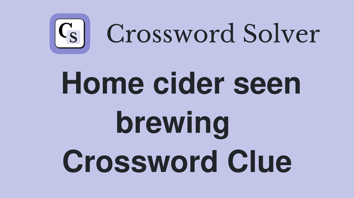 Home cider seen brewing  Crossword Clue