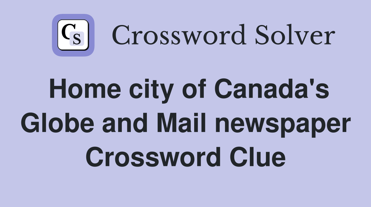 Home city of Canada's Globe and Mail newspaper Crossword Clue