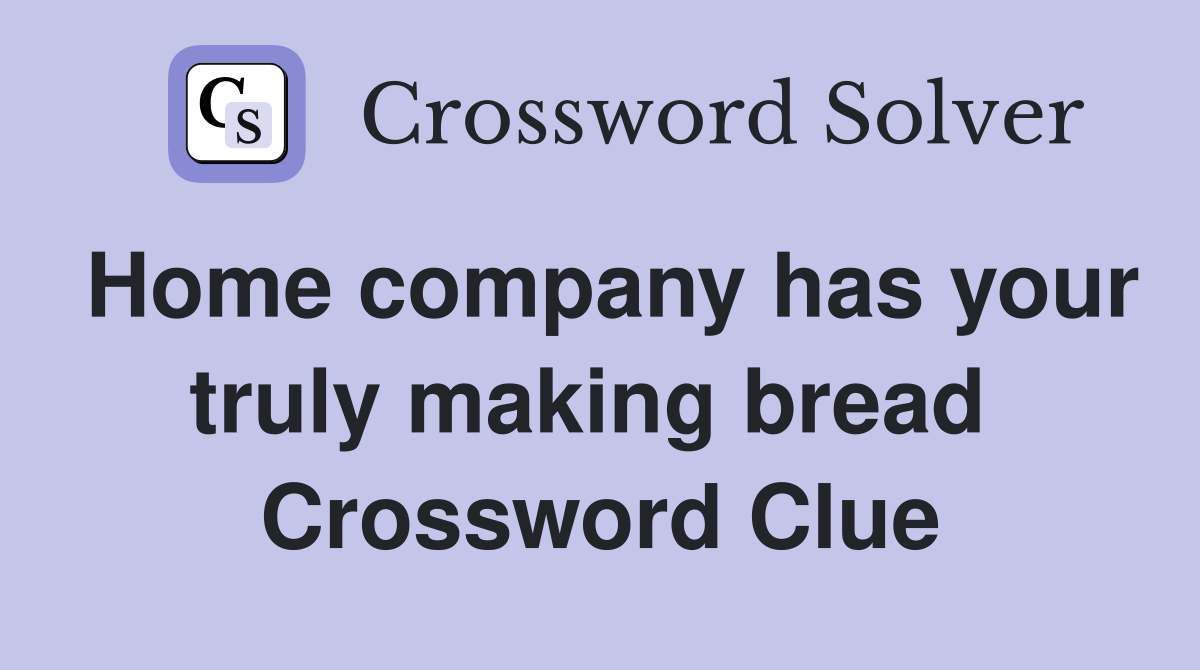 Home company has your truly making bread  Crossword Clue