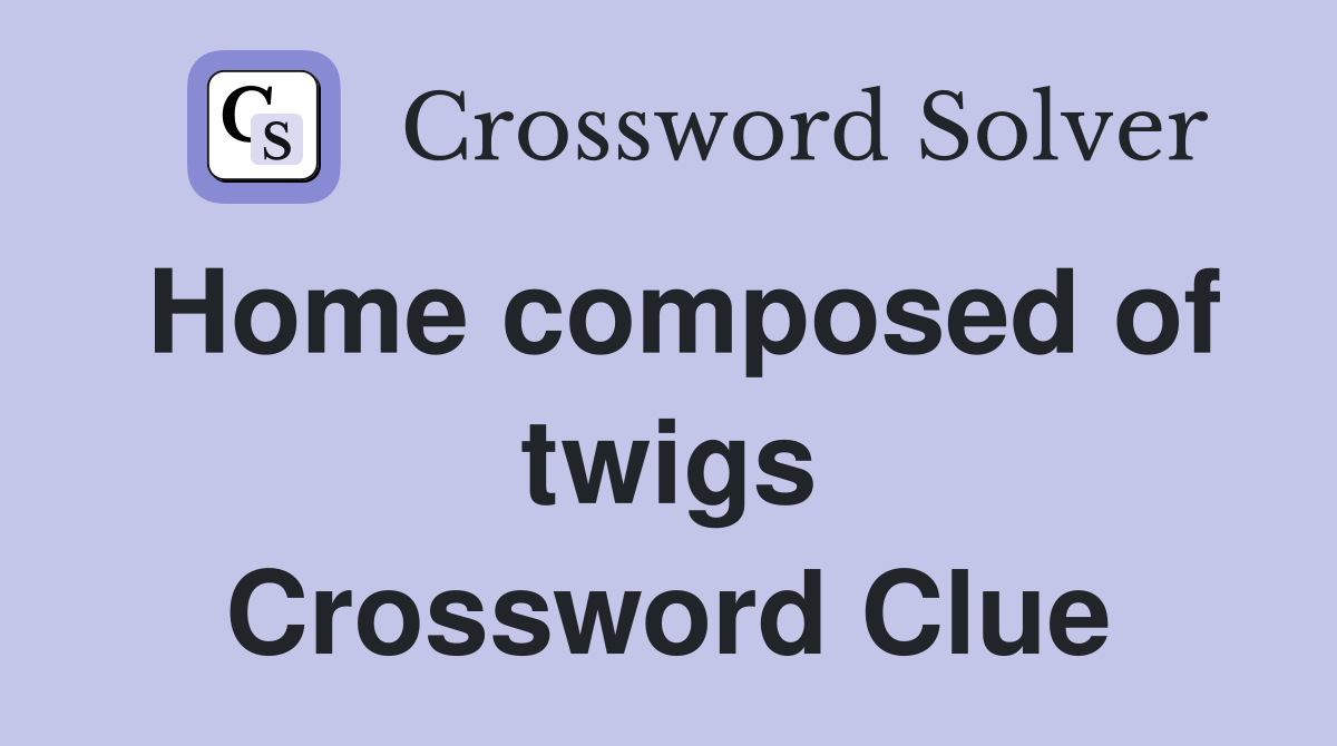 Home composed of twigs Crossword Clue