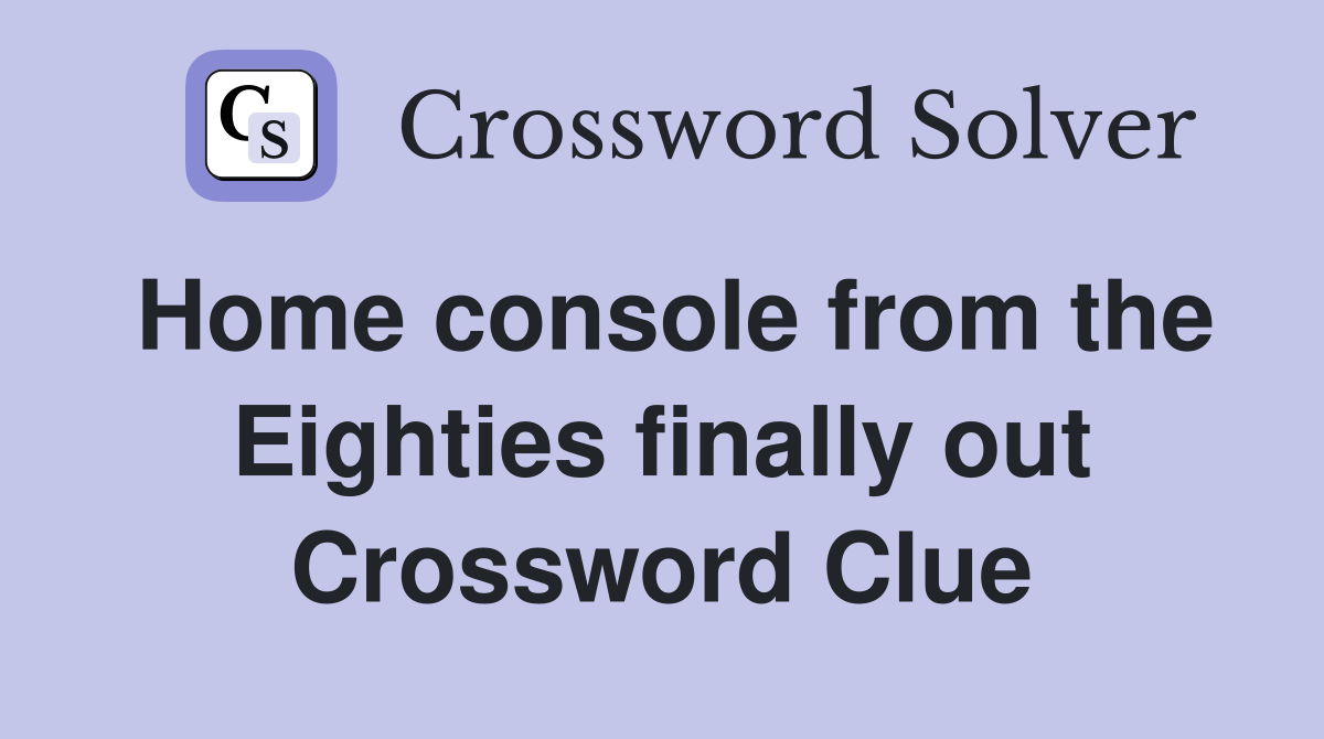 Home console from the Eighties finally out Crossword Clue