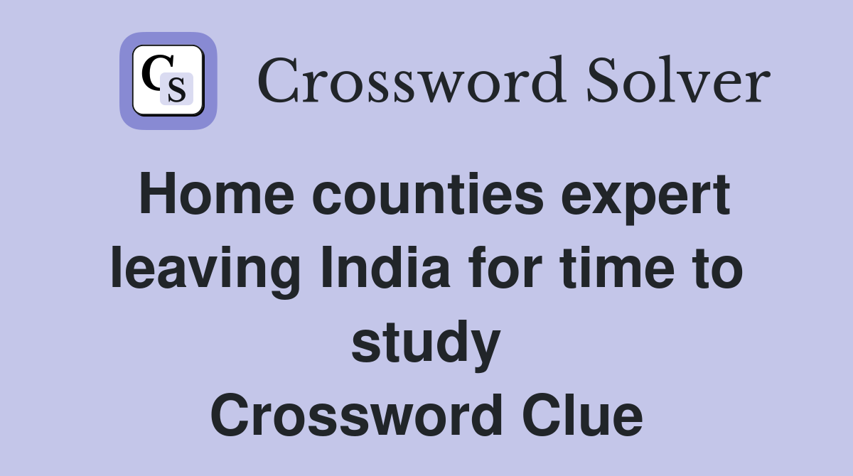 Home counties expert leaving India for time to study Crossword Clue