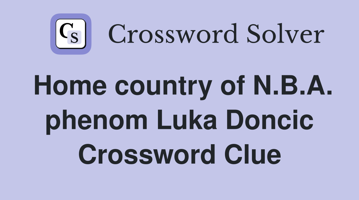 Home country of N.B.A. phenom Luka Doncic Crossword Clue