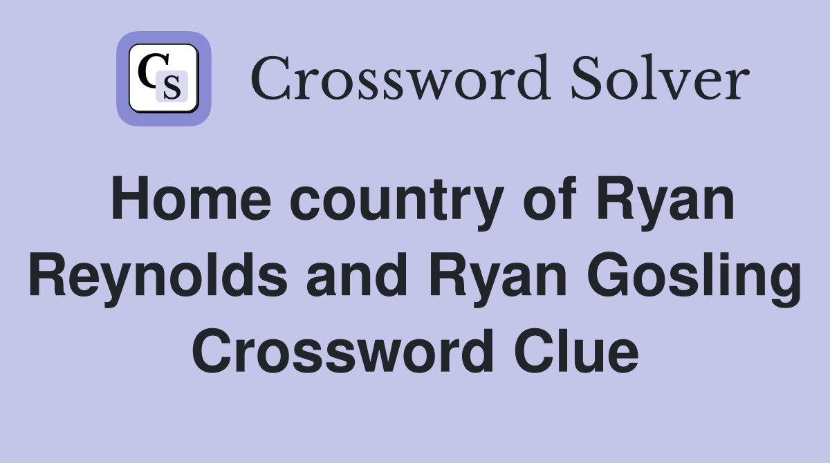 Home country of Ryan Reynolds and Ryan Gosling Crossword Clue