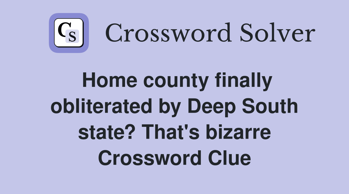 Home county finally obliterated by Deep South state? That's bizarre Crossword Clue