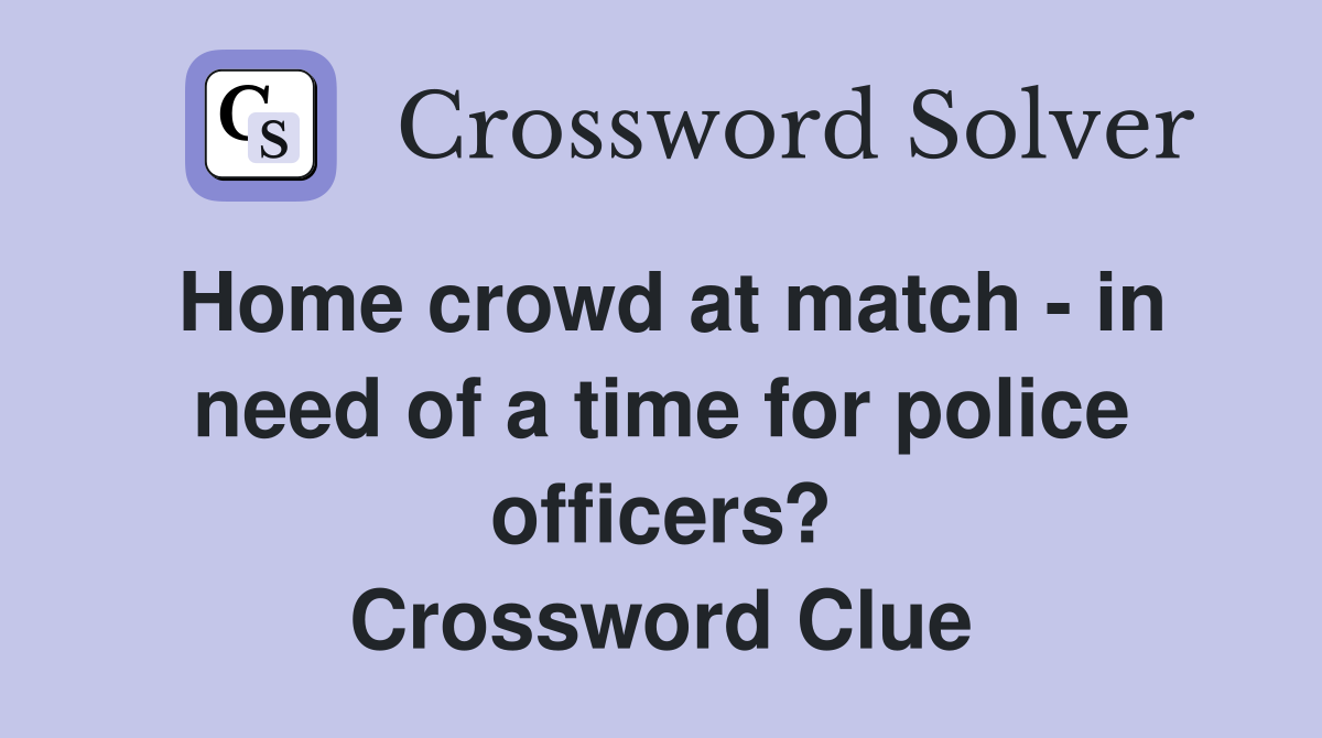 Home crowd at match - in need of a time for police officers? Crossword Clue