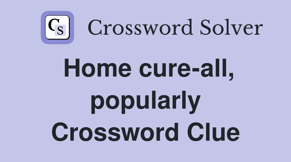 Home cure-all, popularly Crossword Clue