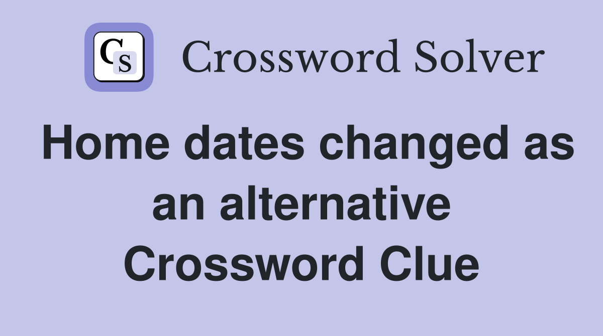 Home dates changed as an alternative Crossword Clue