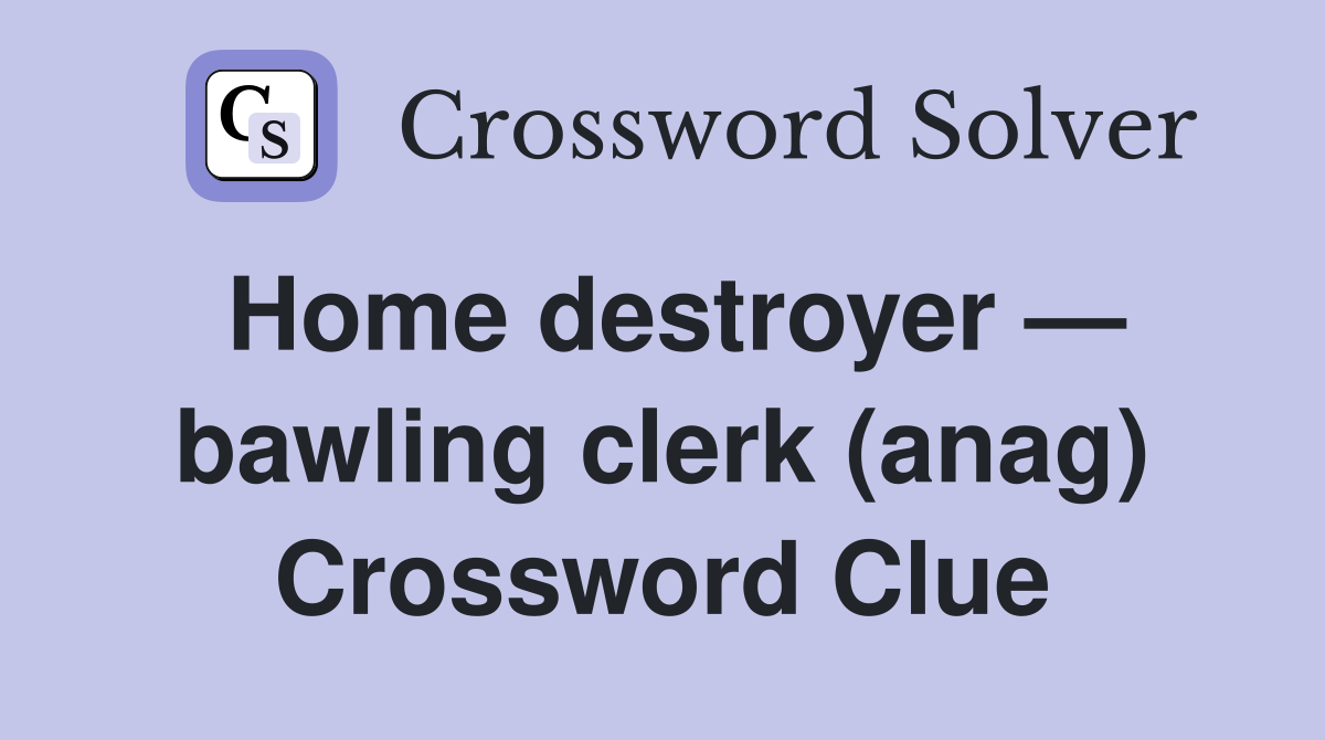 Home destroyer — bawling clerk (anag) Crossword Clue