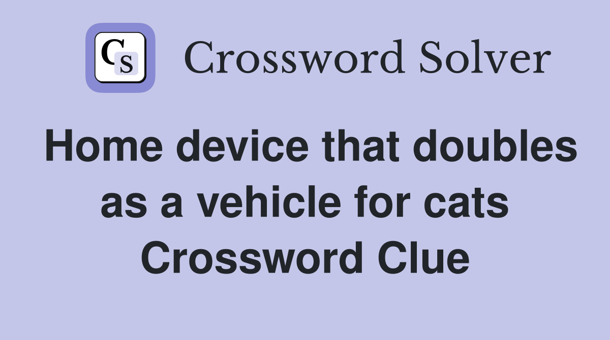 Home device that doubles as a vehicle for cats Crossword Clue