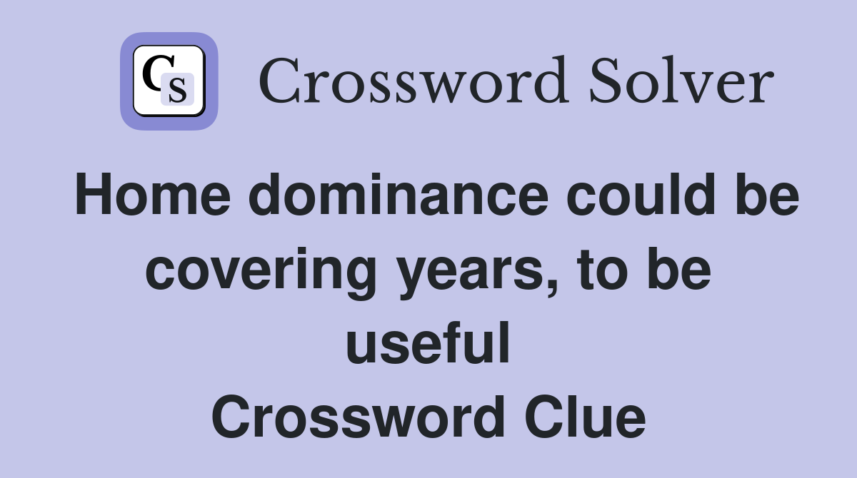 Home dominance could be covering years, to be useful Crossword Clue