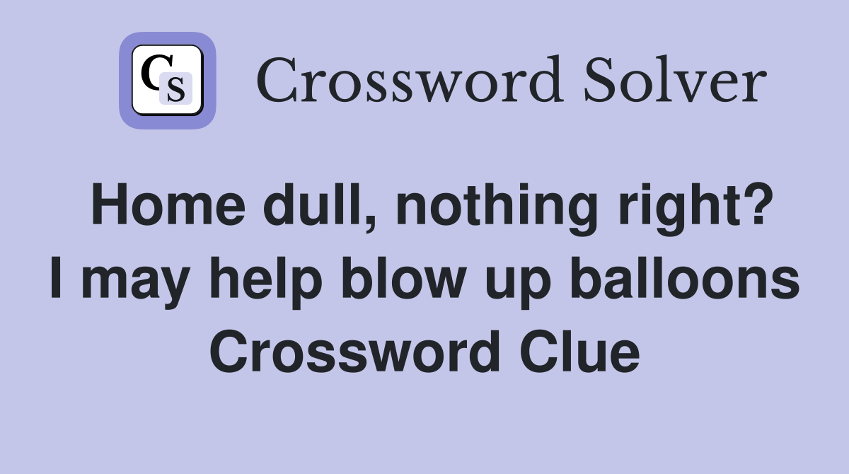Home dull, nothing right? I may help blow up balloons Crossword Clue