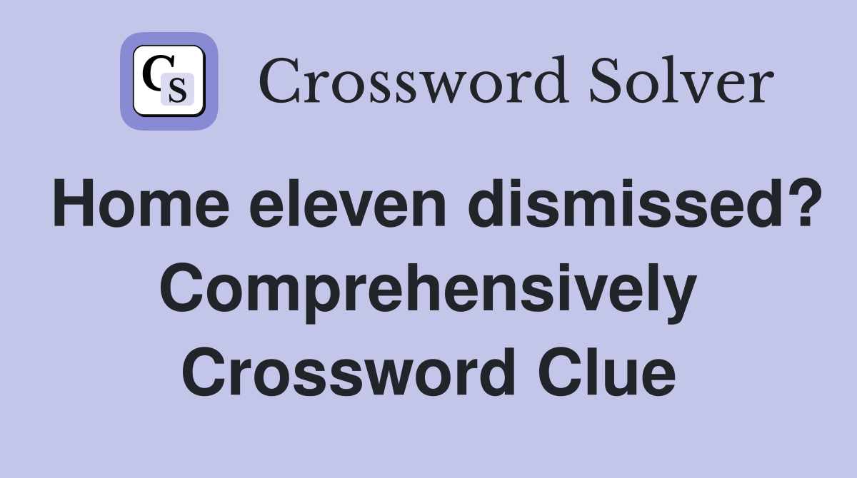 Home eleven dismissed? Comprehensively Crossword Clue