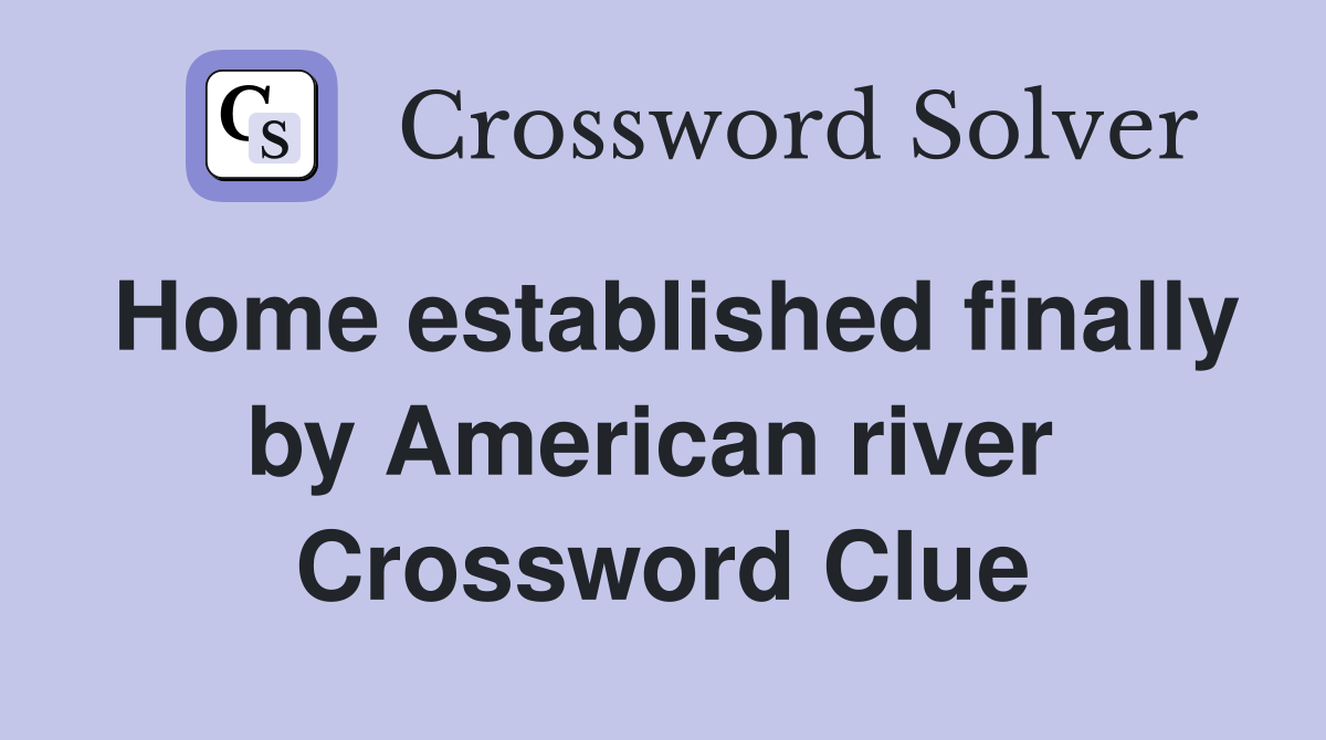 Home established finally by American river  Crossword Clue