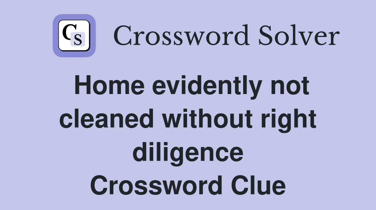 Home evidently not cleaned without right diligence Crossword Clue
