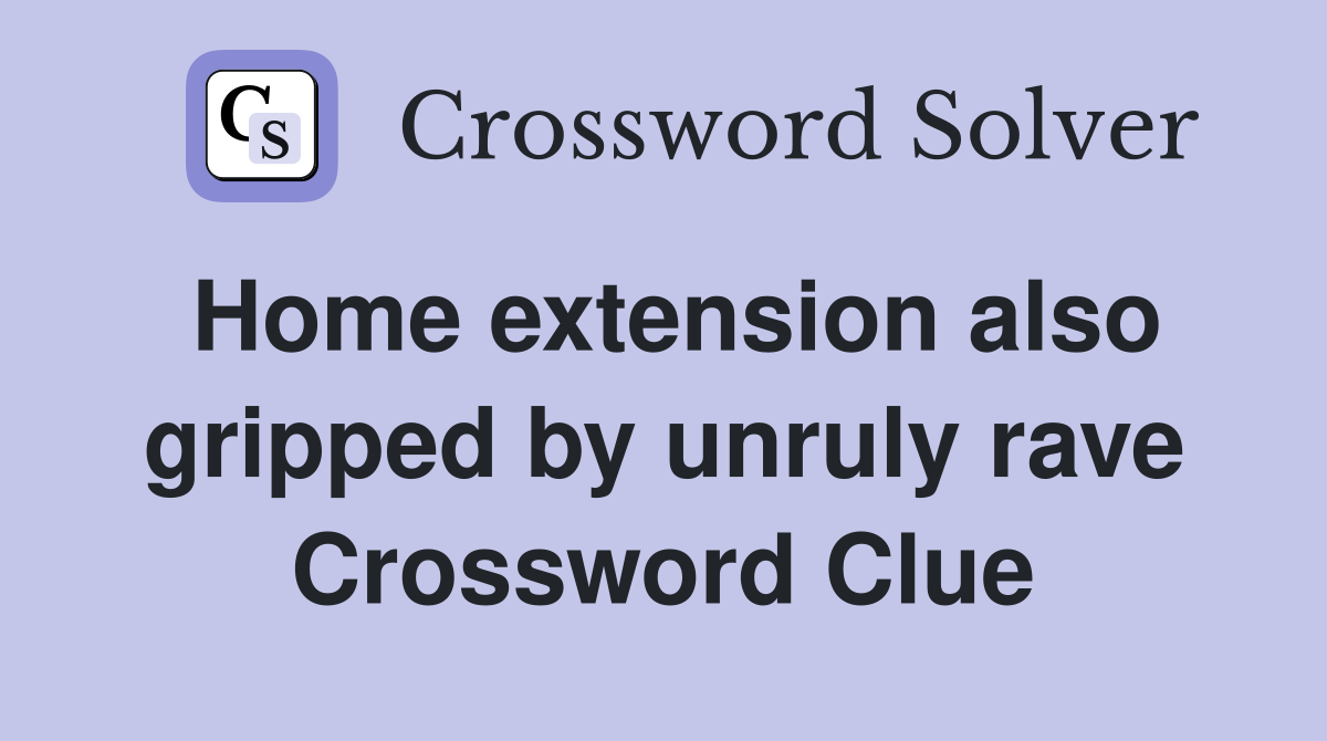 Home extension also gripped by unruly rave Crossword Clue
