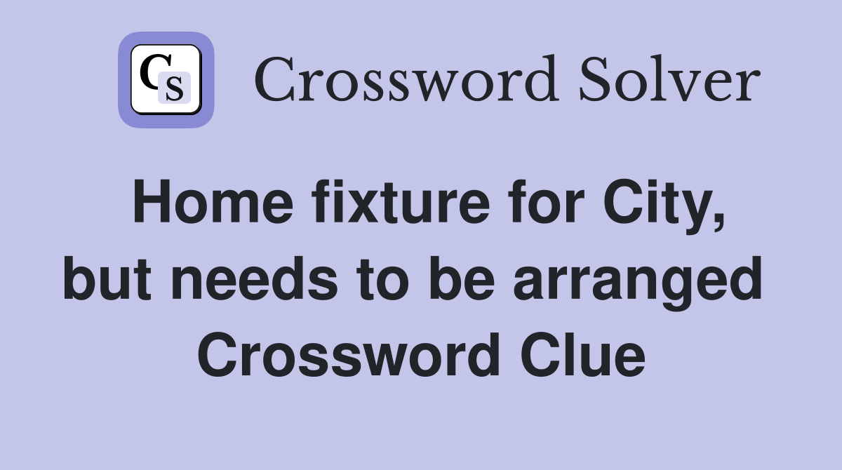 Home fixture for City, but needs to be arranged  Crossword Clue
