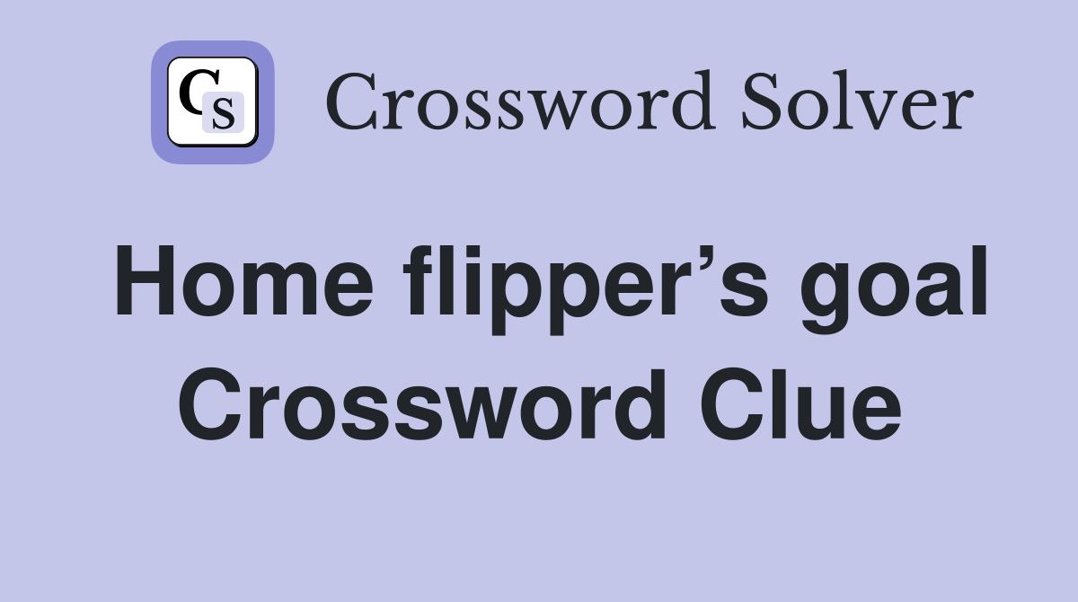 Home flipper’s goal Crossword Clue