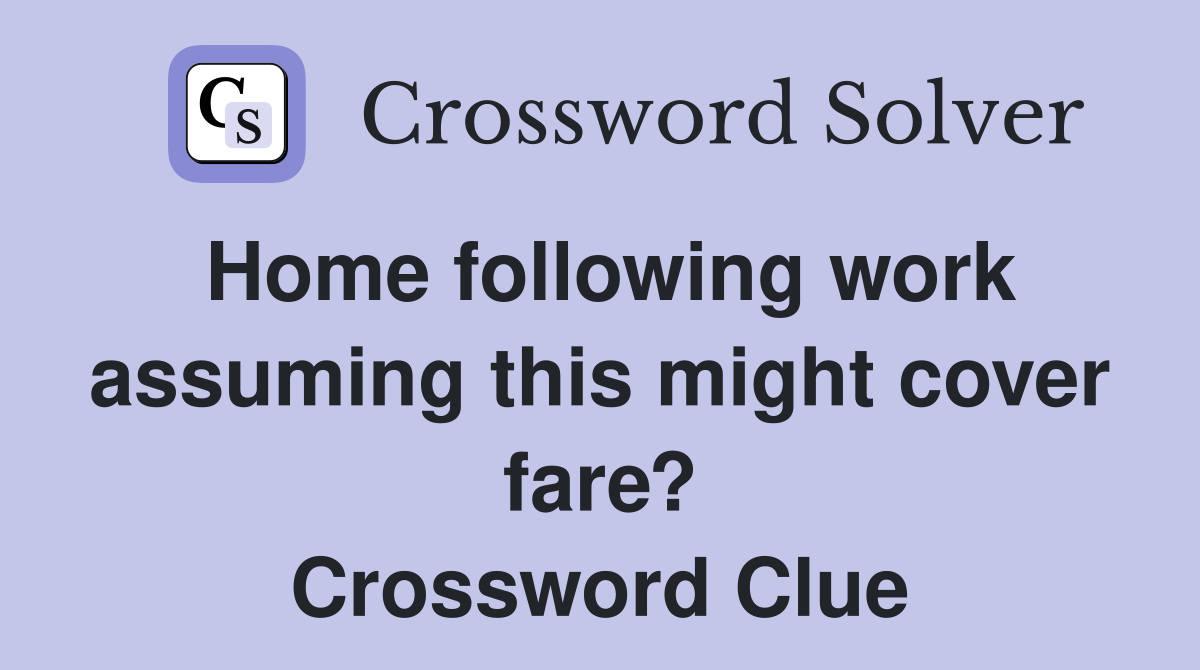 Home following work assuming this might cover fare? Crossword Clue