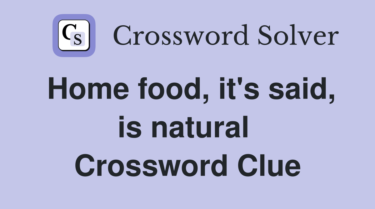 Home food, it's said, is natural  Crossword Clue