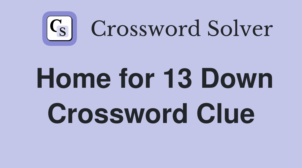 Home for 13 Down Crossword Clue