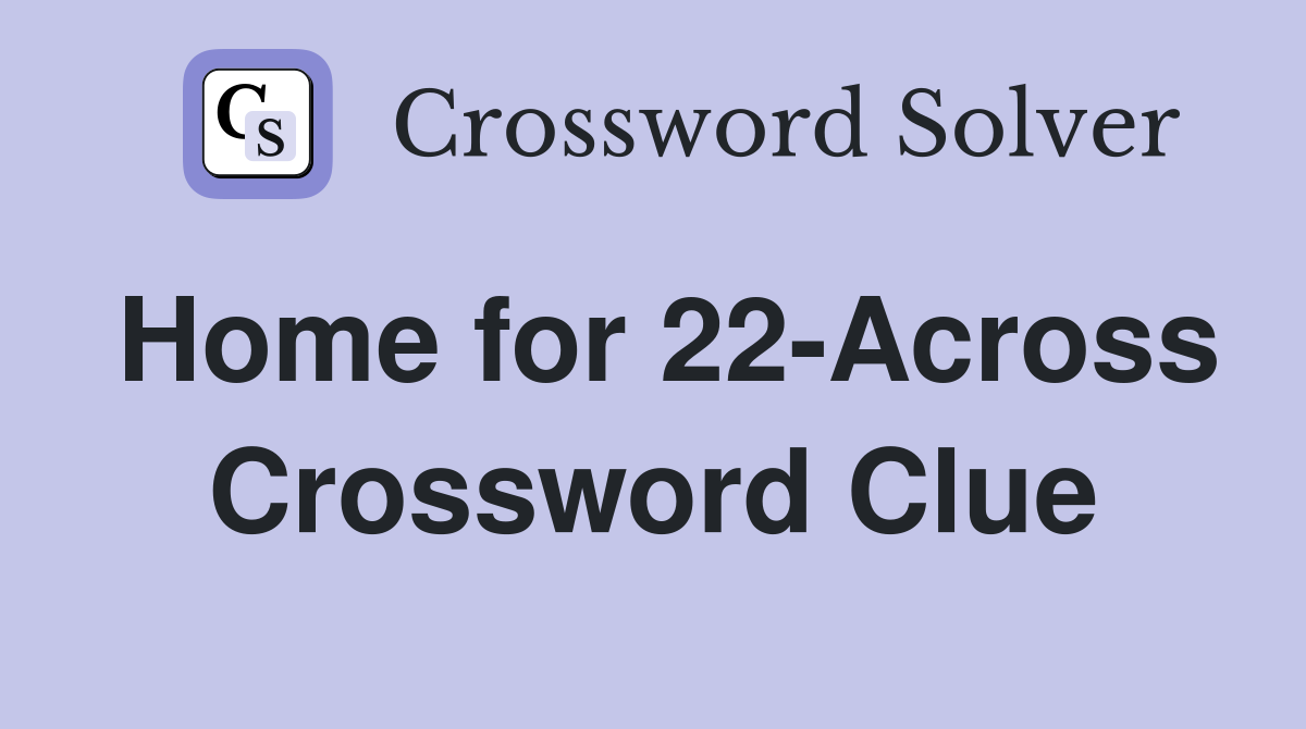 Home for 22-Across Crossword Clue
