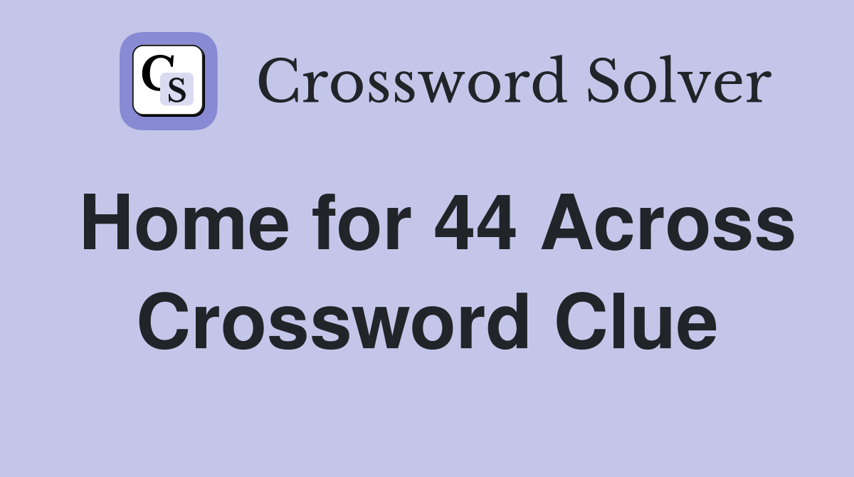 Home for 44 Across Crossword Clue