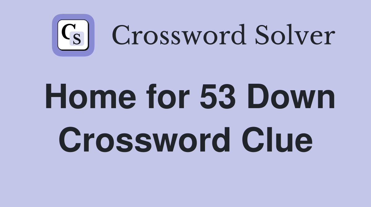 Home for 53 Down Crossword Clue