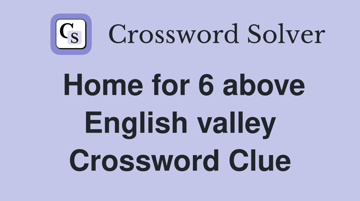 Home for 6 above English valley Crossword Clue