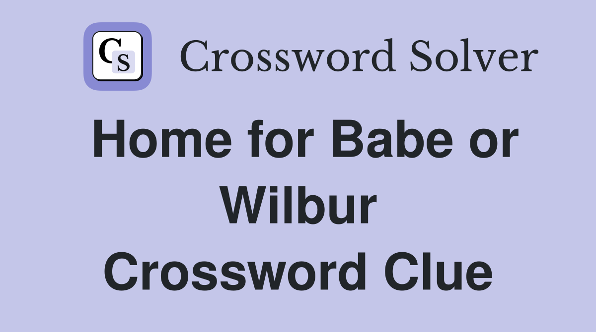 Home for Babe or Wilbur Crossword Clue