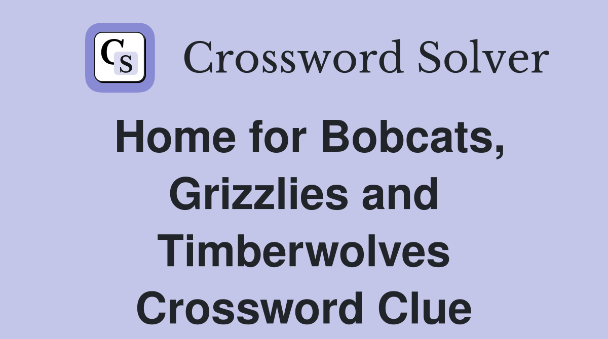 Home for Bobcats, Grizzlies and Timberwolves Crossword Clue