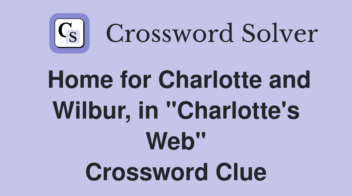 Home for Charlotte and Wilbur, in "Charlotte's Web" Crossword Clue