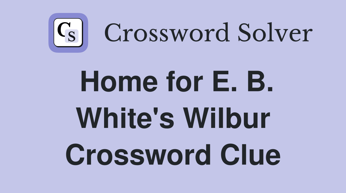 Home for E. B. White's Wilbur Crossword Clue