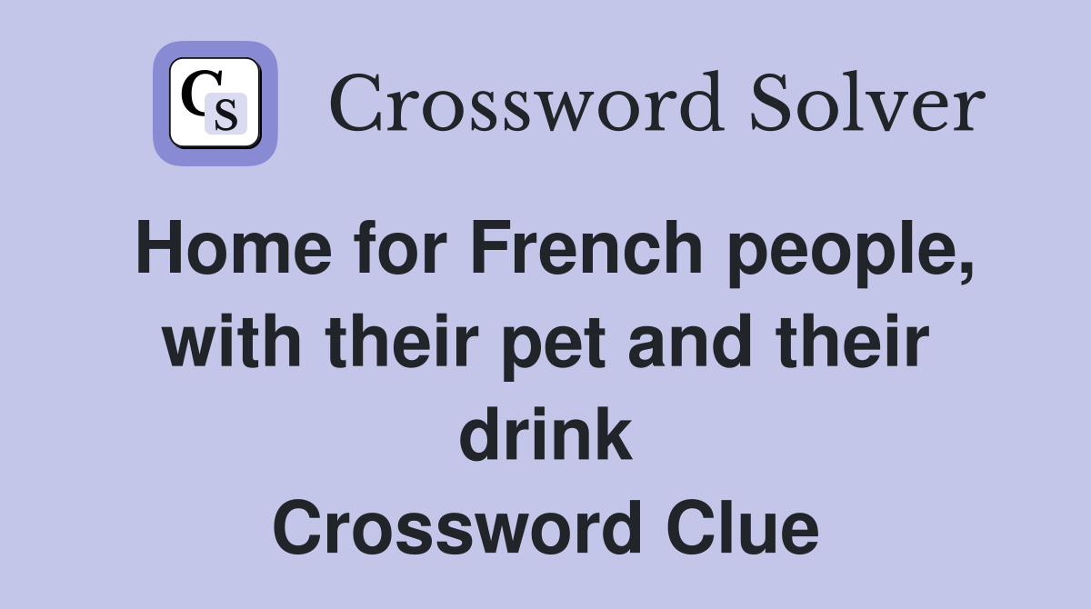 Home for French people, with their pet and their drink Crossword Clue