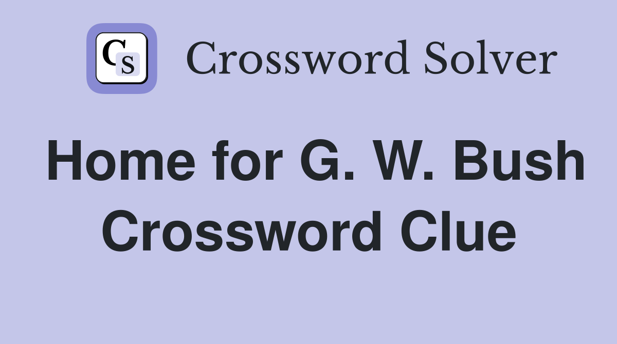 Home for G. W. Bush Crossword Clue
