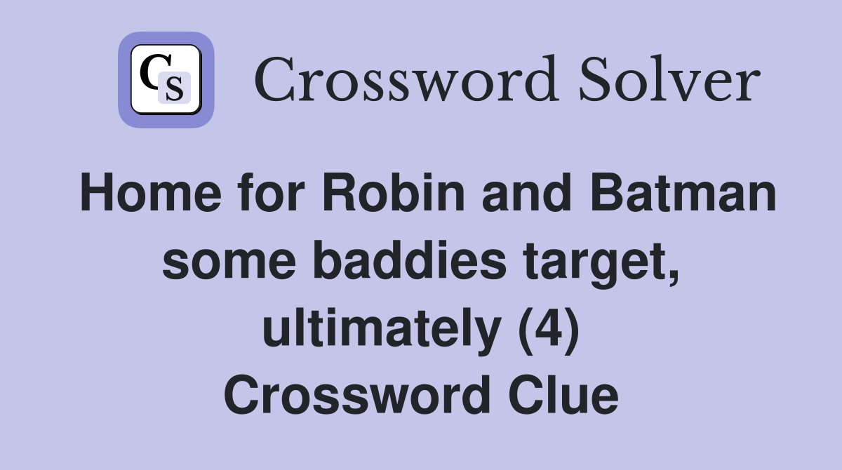 Home for Robin and Batman some baddies target, ultimately (4) Crossword Clue