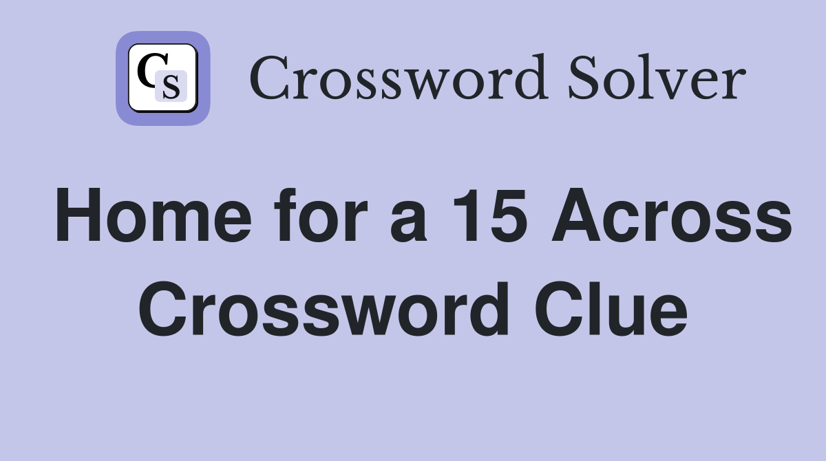 Home for a 15 Across Crossword Clue