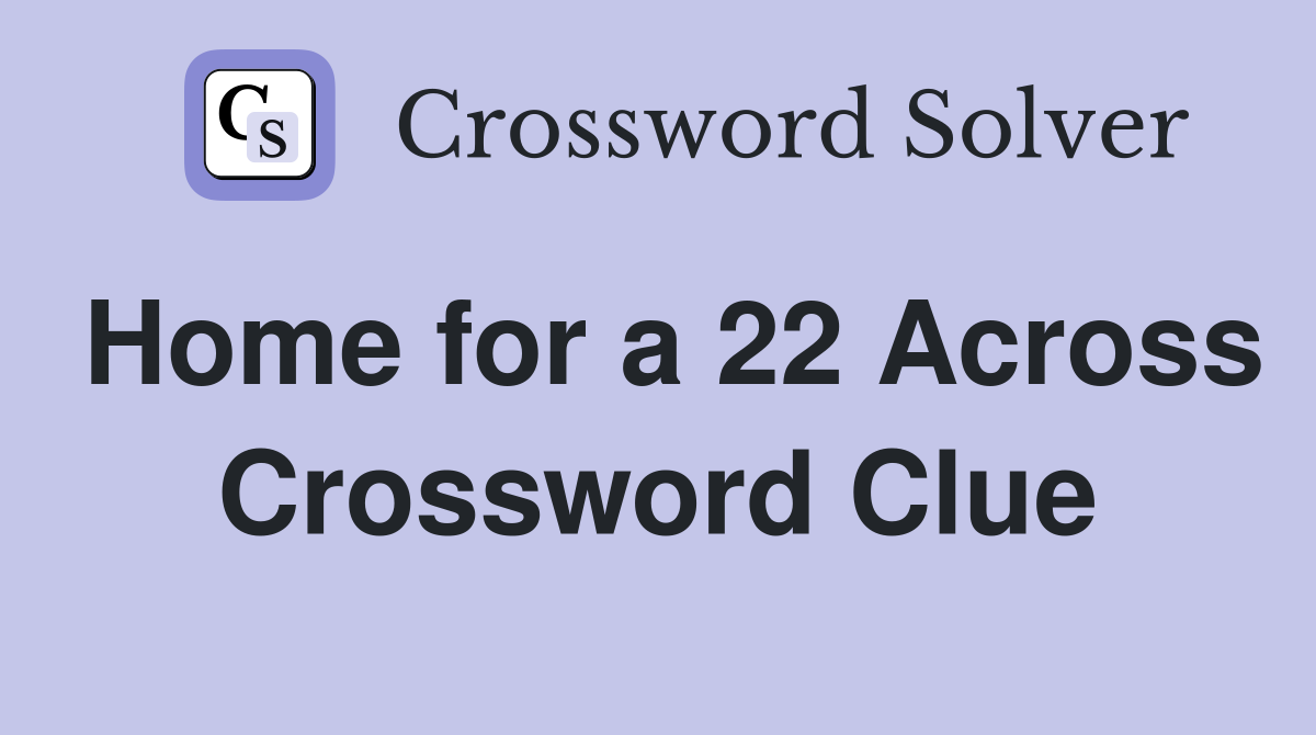 Home for a 22 Across Crossword Clue