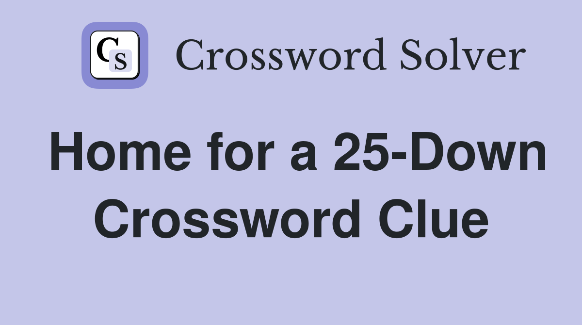 Home for a 25-Down Crossword Clue